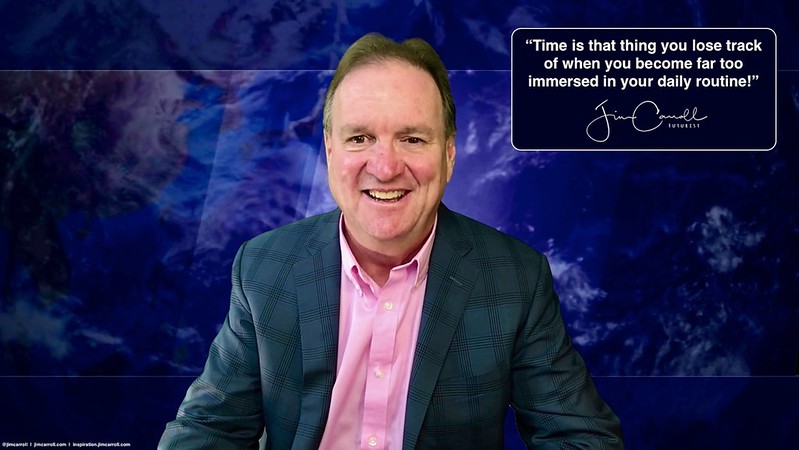 “Time is that thing you lose track of when you become far too immersed in your daily routine!” - Futurist Jim Carroll Apparently, it&#039;s a holiday today for a good part of the world. I guess I didn&#039;t get the memo! So with that in mind, I&#039;ll keep this short