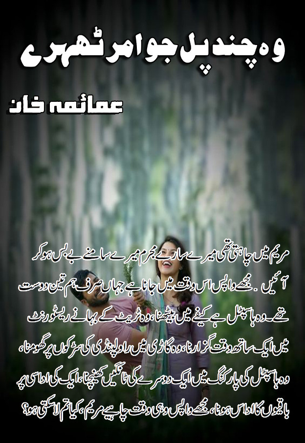 Wo Chand Pal Jo Amar Thehry is a romantic urdu novel, Rude Hero Cousin Based and Love Marriage urdu novel , Innocent Heroin Urdu Novel, Dailog, Action, Thriller and Suspense based urdu novel by Umaima Khan.