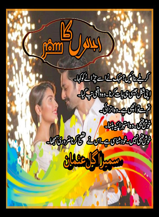 Ujaloon Ka Safar is a Urdu Romantic and funny love Novel, Ujaloon Ka Safar is also a love story of two couples Urdu Novel, Ujaloon Ka Safar is a Rude hero urdu novel, Ujaloon Ka Safar is a suspense and Love Marriage urdu novel,Ujaloon Ka Safar is a very interesting Family based Urdu Novel by Sumaira Gul Usman.
