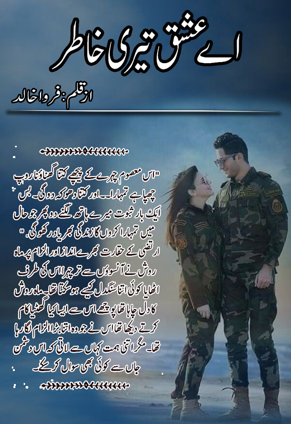 Aye Ishq Teri Khatir is a Romantic Urdu Novel, Aye Ishq Teri Khatir is a Secret Mission based urdu novel, Aye Ishq Teri Khatir is a Love Story Based urdu Novel, Aye Ishq Teri Khatir is a Suspense based Urdu Novel, Aye Ishq Teri Khatir is a Army based Urdu Novel, Aye Ishq Teri Khatir ia a soldier love based urdu novel, Aye Ishq Teri Khatir is a Action and crime Based urdu novel, Aye Ishq Teri Khatir is a very interesting Urdu Novel by Farwa Khalid.