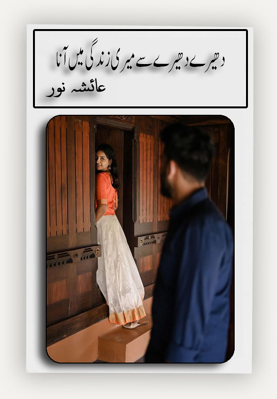 Dheere Dheere Se Meri Zindagi Mein Aana is a Romantic Urdu Novel, It is a Love After Marriage based Novel, Dheere Dheere Se Meri Zindagi Mein Aana is a Rude Hero Based urdu Novel, Dheere Dheere Se Meri Zindagi Mein Aana is a Suspense Urdu Novel, Love Story Based Urdu Novel, Dheere Dheere Se Meri Zindagi Mein Aana is a Rude Cousin Based Urdu Novel, Dheere Dheere Se Meri Zindagi Mein Aana ia a Funnay urdu novel, Dheere Dheere Se Meri Zindagi Mein Aana is a FriendShip based urdu Novel, Dheere Dheere Se Meri Zindagi Mein Aana is a Social hardness based urdu novel, Dheere Dheere Se Meri Zindagi Mein Aana is a Women rights based urdu novel, Dheere Dheere Se Meri Zindagi Mein Aana is a Long Story urdu novel, Dheere Dheere Se Meri Zindagi Mein Aana is a very interesting Urdu Novel by Ayesha Noor.