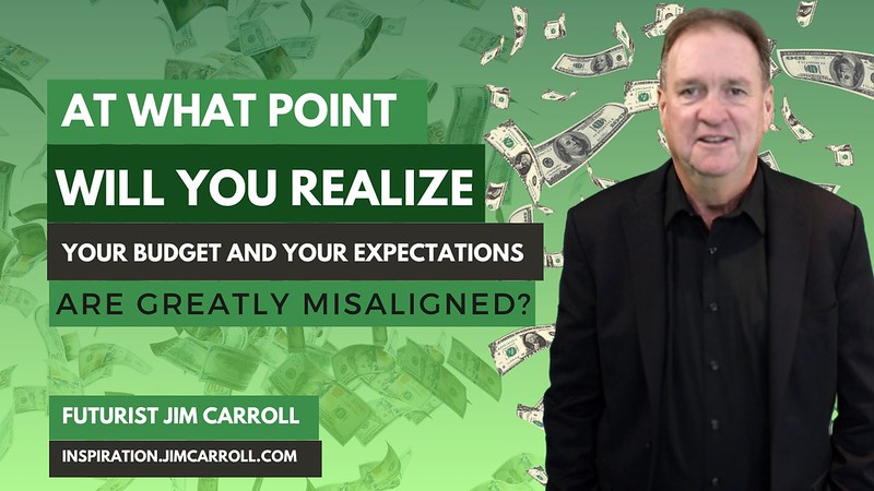 &quot;At what point will you realize your budget and your expectations are greatly misaligned?&quot; - Futurist Jim Carroll