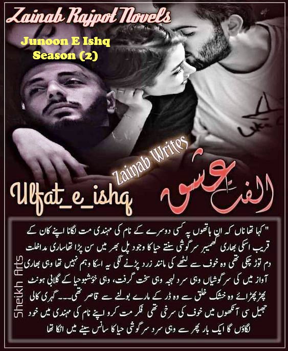 Ulfat e Ishq is a Romantic Urdu Novel, It is a Action Based Urdu Novel, Ulfat e Ishq is a Revenge urdu Novel, Ulfat e Ishq is a Adventure Stories Based Urdu Novel, Suspense Based urdu novels, Ulfat e Ishq is a Rude Cousin Based Urdu Novel, Ulfat e Ishq ia a Crime based urdu novel, Ulfat e Ishq is a Army based Novel, Ulfat e Ishq is a Kidnapping Based urdu novel, Ulfat e Ishq is a Rude Hero Novel urdu novel, Ulfat e Ishq is a Long Urdu novel, Ulfat e Ishq is a very interesting Urdu Novel by Zainab Rajpoot.